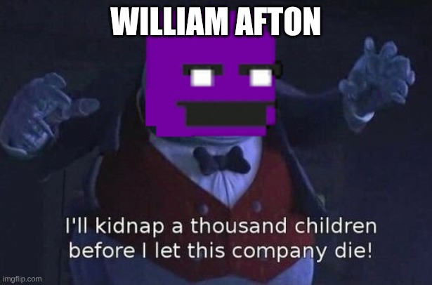 I'll kidnap a thousand children before I let this company die | WILLIAM AFTON | image tagged in i'll kidnap a thousand children before i let this company die | made w/ Imgflip meme maker