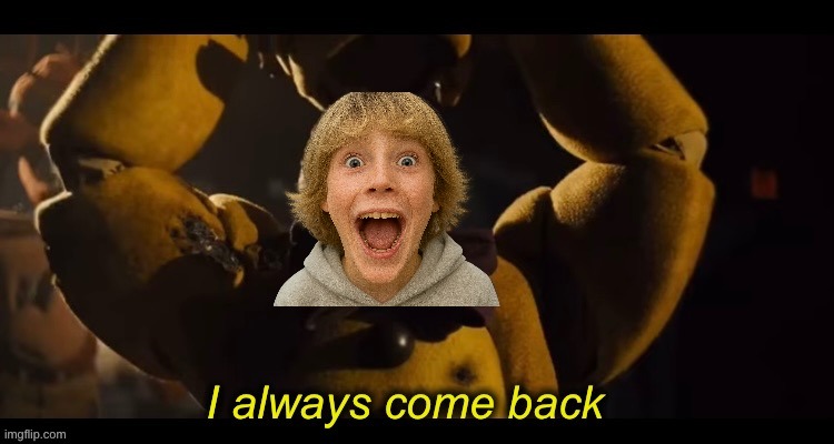 I always come back | image tagged in i always come back | made w/ Imgflip meme maker