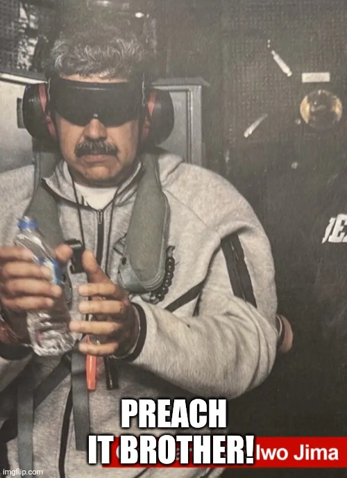 MADURO'S DOWNFALL: Venezuela leader CAPTURED | PREACH IT BROTHER! | image tagged in maduro's downfall venezuela leader captured | made w/ Imgflip meme maker