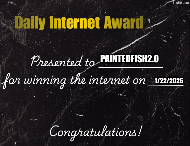 Daily Internet Award | PAINTEDFISH2.0 1/22/2026 | image tagged in daily internet award | made w/ Imgflip meme maker