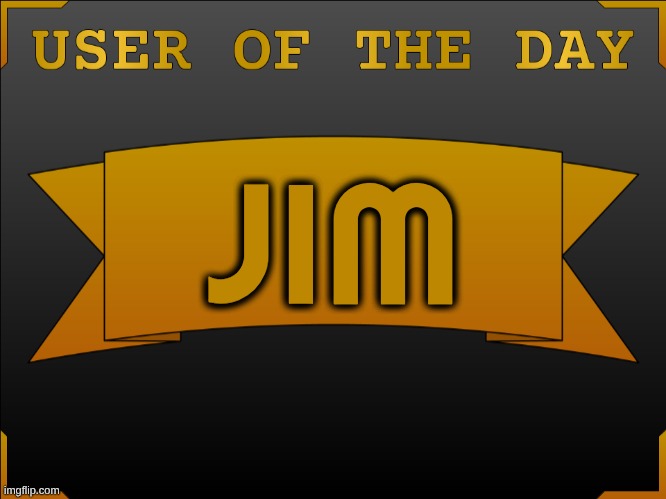 USER OTD (Made by Cheze) | JIM | image tagged in user otd made by cheze | made w/ Imgflip meme maker