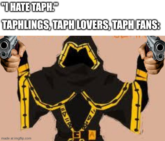 SpecTAPHular! | "I HATE TAPH."; TAPHLINGS, TAPH LOVERS, TAPH FANS: | image tagged in spectaphular | made w/ Imgflip meme maker