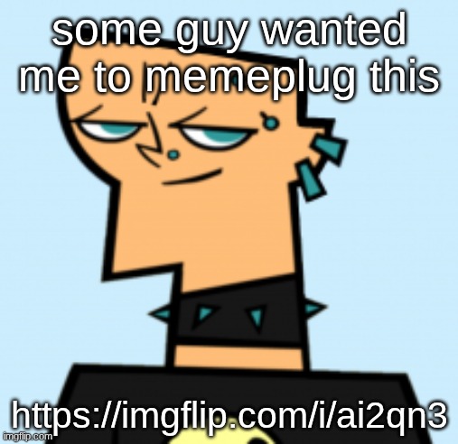 duncan | some guy wanted me to memeplug this; https://imgflip.com/i/ai2qn3 | image tagged in duncan | made w/ Imgflip meme maker