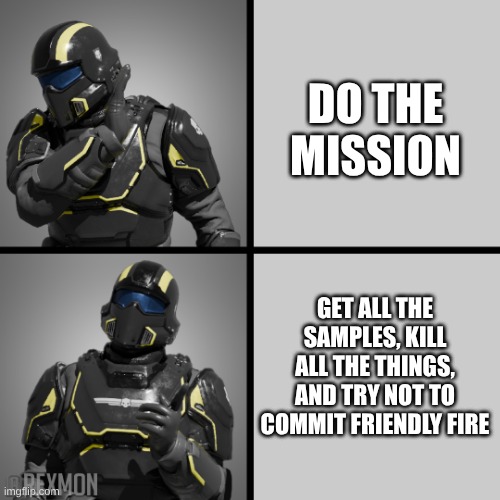 helldivers drake | DO THE MISSION; GET ALL THE SAMPLES, KILL ALL THE THINGS, AND TRY NOT TO COMMIT FRIENDLY FIRE | image tagged in helldivers drake | made w/ Imgflip meme maker