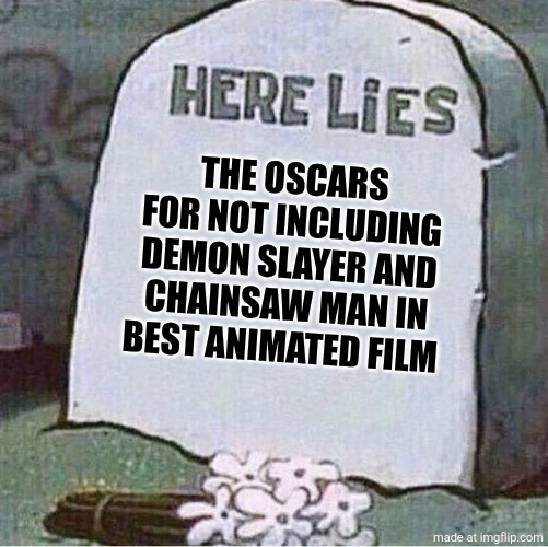 no words... | THE OSCARS
FOR NOT INCLUDING DEMON SLAYER AND CHAINSAW MAN IN BEST ANIMATED FILM | image tagged in here lies spongebob tombstone,chainsaw man,demon slayer,oscars,memes | made w/ Imgflip meme maker