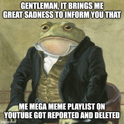 It got reported due to "Child safety" violation | GENTLEMAN, IT BRINGS ME GREAT SADNESS TO INFORM YOU THAT; ME MEGA MEME PLAYLIST ON YOUTUBE GOT REPORTED AND DELETED | image tagged in gentlemen it is with great pleasure to inform you that,memes,sadness | made w/ Imgflip meme maker