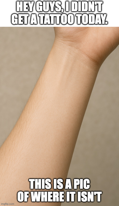 (enter clever title here) | HEY GUYS, I DIDN'T GET A TATTOO TODAY. THIS IS A PIC OF WHERE IT ISN'T | image tagged in image,image tags,image tag | made w/ Imgflip meme maker