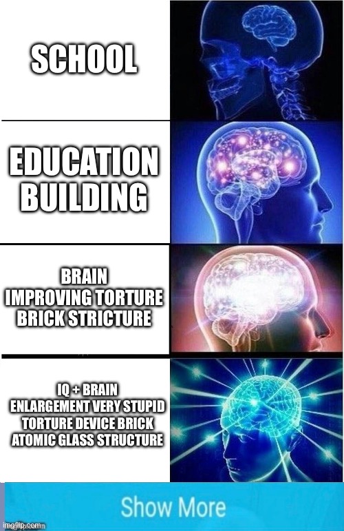 >:) | SCHOOL; EDUCATION BUILDING; BRAIN IMPROVING TORTURE BRICK STRICTURE; IQ + BRAIN ENLARGEMENT VERY STUPID TORTURE DEVICE BRICK ATOMIC GLASS STRUCTURE | image tagged in memes,expanding brain,funny memes,school,gifs,how to trick an idiot | made w/ Imgflip meme maker