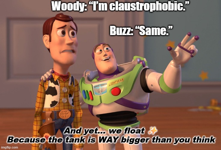 X, X Everywhere Meme | Woody: “I’m claustrophobic.”                                                Buzz: “Same.”; And yet… we float ✨
Because the tank is WAY bigger than you think | image tagged in memes | made w/ Imgflip meme maker