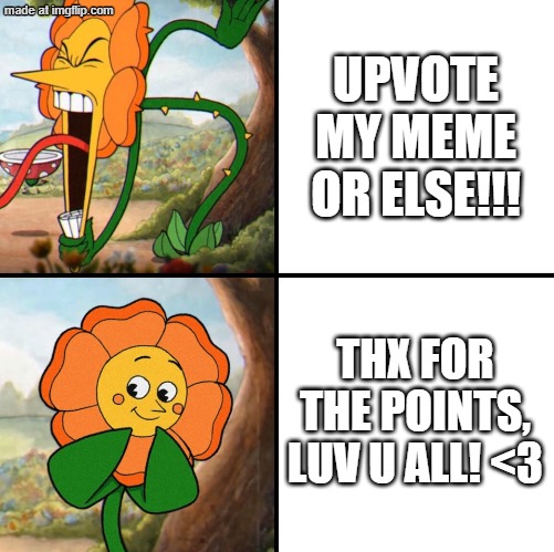 upvote beggars be like | UPVOTE MY MEME OR ELSE!!! THX FOR THE POINTS, LUV U ALL! <3 | image tagged in angry flower | made w/ Imgflip meme maker
