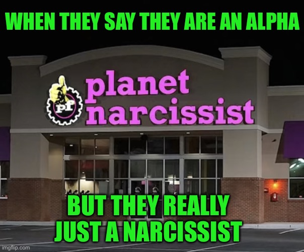 narcissist | WHEN THEY SAY THEY ARE AN ALPHA; BUT THEY REALLY JUST A NARCISSIST | image tagged in planet narcissist,meme,memes,narcissist,alpha | made w/ Imgflip meme maker