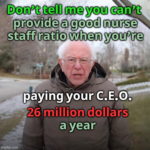 Feel that Burn! | 𝐃𝐨𝐧'𝐭 𝐭𝐞𝐥𝐥 𝐦𝐞 𝐲𝐨𝐮 𝐜𝐚𝐧'𝐭; 𝐩𝐫𝐨𝐯𝐢𝐝𝐞 𝐚 𝐠𝐨𝐨𝐝 𝐧𝐮𝐫𝐬𝐞; 𝐬𝐭𝐚𝐟𝐟 𝐫𝐚𝐭𝐢𝐨 𝐰𝐡𝐞𝐧 𝐲𝐨𝐮'𝐫𝐞; 𝐩𝐚𝐲𝐢𝐧𝐠 𝐲𝐨𝐮𝐫 𝐂.𝐄.𝐎. 𝟐𝟔 𝐦𝐢𝐥𝐥𝐢𝐨𝐧 𝐝𝐨𝐥𝐥𝐚𝐫𝐬; 𝐚 𝐲𝐞𝐚𝐫 | image tagged in corporations,corporate greed,medical mafia,strike,health care,nurses | made w/ Imgflip meme maker