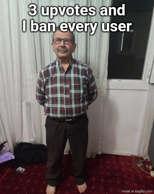 3 upvotes and I ban every user | made w/ Imgflip meme maker