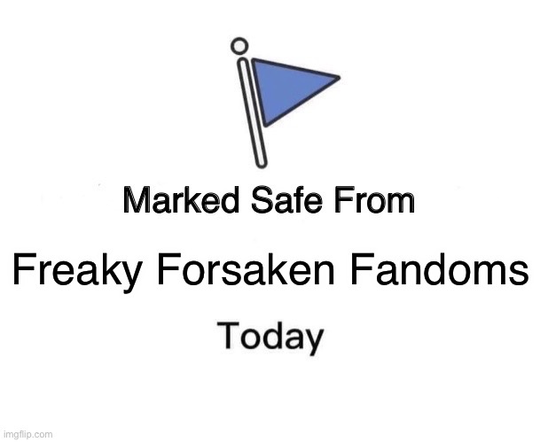 Thank god i didn’t see any weird forsaken fandoms today | Freaky Forsaken Fandoms | image tagged in memes,marked safe from | made w/ Imgflip meme maker