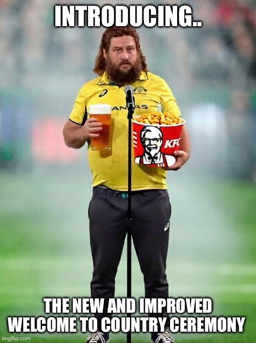 Bogan welcome to country | INTRODUCING.. THE NEW AND IMPROVED WELCOME TO COUNTRY CEREMONY | image tagged in australia,welcometocountry,cricketmeme,bogan,aussie | made w/ Imgflip meme maker