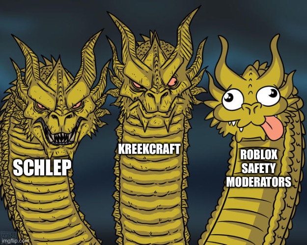 Roblox ain’t cooking | KREEKCRAFT; ROBLOX SAFETY MODERATORS; SCHLEP | image tagged in three-headed dragon | made w/ Imgflip meme maker