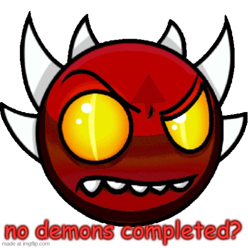 extreme peaking | no demons completed? | image tagged in extreme peaking | made w/ Imgflip meme maker