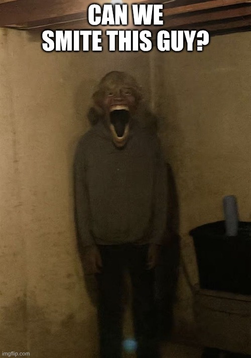 hear me out on smiting him | CAN WE SMITE THIS GUY? | made w/ Imgflip meme maker