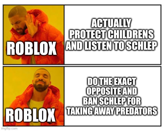 Free Schlep | ACTUALLY PROTECT CHILDRENS AND LISTEN TO SCHLEP; ROBLOX; DO THE EXACT OPPOSITE AND BAN SCHLEP FOR TAKING AWAY PREDATORS; ROBLOX | image tagged in no - yes | made w/ Imgflip meme maker