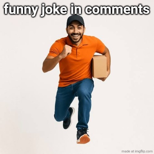 delivery man running | funny joke in comments | image tagged in delivery man running | made w/ Imgflip meme maker