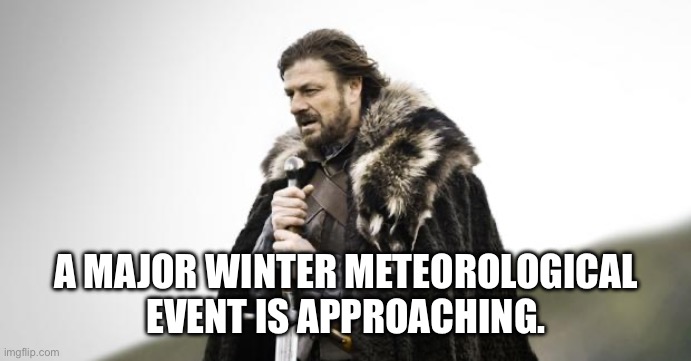 Winter Is Coming | A MAJOR WINTER METEOROLOGICAL EVENT IS APPROACHING. | image tagged in winter is coming | made w/ Imgflip meme maker
