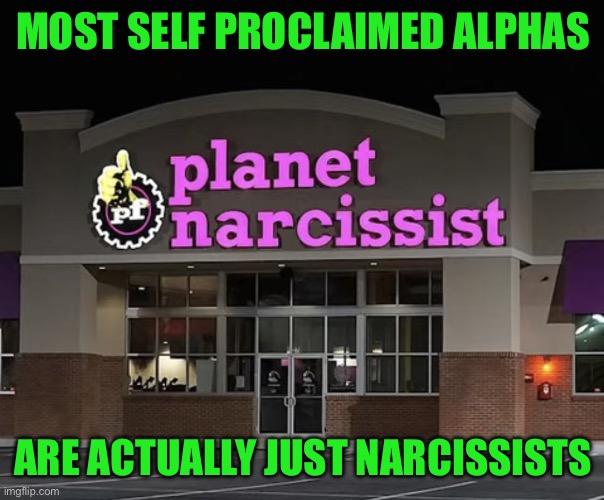 narcissist | MOST SELF PROCLAIMED ALPHAS; ARE ACTUALLY JUST NARCISSISTS | image tagged in planet narcissist,meme,memes,narcissist,alpha | made w/ Imgflip meme maker