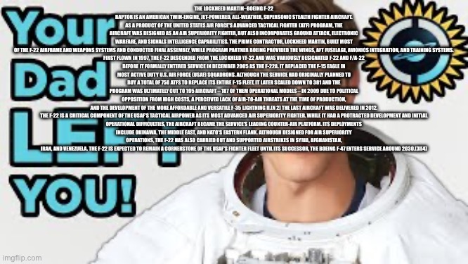 Your dad left you | THE LOCKHEED MARTIN–BOEING F-22 RAPTOR IS AN AMERICAN TWIN-ENGINE, JET-POWERED, ALL-WEATHER, SUPERSONIC STEALTH FIGHTER AIRCRAFT. AS A PRODU | image tagged in your dad left you | made w/ Imgflip meme maker