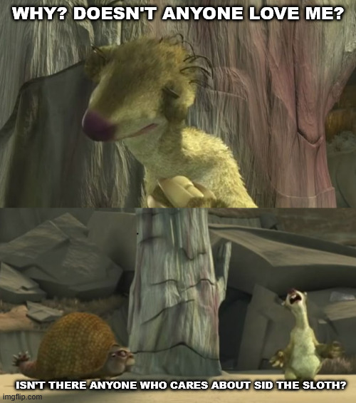 Sid the Sloth | WHY? DOESN'T ANYONE LOVE ME? ISN'T THERE ANYONE WHO CARES ABOUT SID THE SLOTH? | image tagged in ice age,scenes,sid,climbing,lattice climbing,funny | made w/ Imgflip meme maker