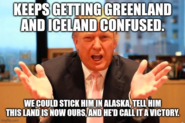 They did this with Trump's dad when he had Alzheimers -- gave him fake documents to sign to keep him happy. | KEEPS GETTING GREENLAND AND ICELAND CONFUSED. WE COULD STICK HIM IN ALASKA, TELL HIM THIS LAND IS NOW OURS, AND HE'D CALL IT A VICTORY. | image tagged in trump birthday meme,greenland,donald trump,dementia,alzheimers | made w/ Imgflip meme maker
