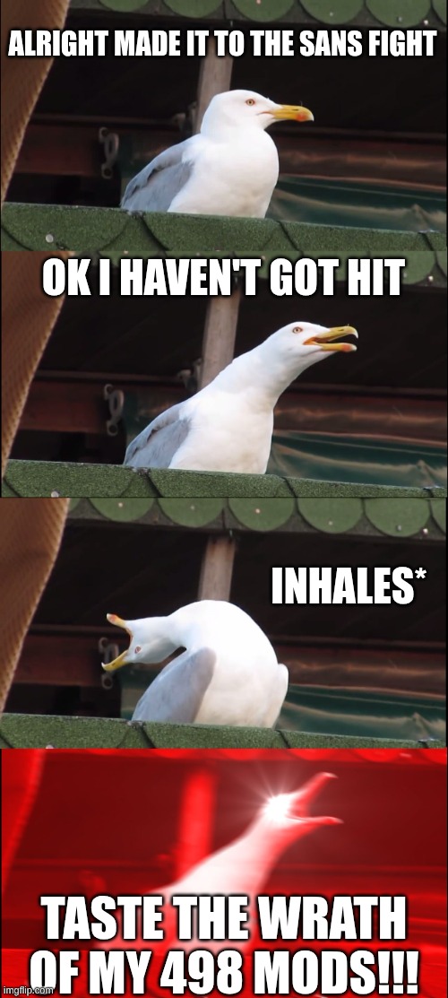 Inhaling Seagull Meme | ALRIGHT MADE IT TO THE SANS FIGHT; OK I HAVEN'T GOT HIT; INHALES*; TASTE THE WRATH OF MY 498 MODS!!! | image tagged in memes,inhaling seagull | made w/ Imgflip meme maker