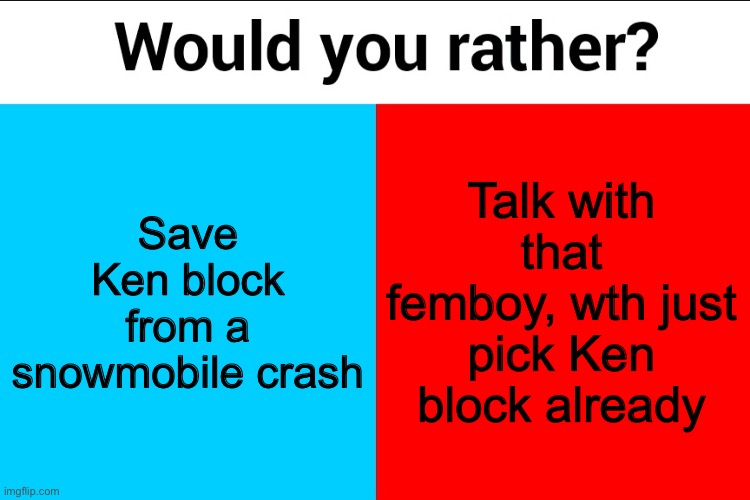 Would you rather? | Save Ken block from a snowmobile crash; Talk with that femboy, wth just pick Ken block already | image tagged in would you rather | made w/ Imgflip meme maker