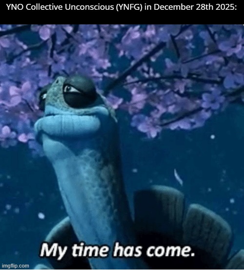 RIP YNO Collective Unconscious (YNFG) 2024-2025 | YNO Collective Unconscious (YNFG) in December 28th 2025: | image tagged in my time has come,collective unconscious,ynfg,yume nikki | made w/ Imgflip meme maker