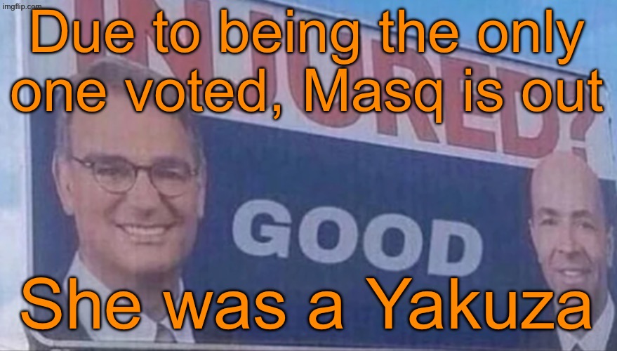 Injured Good announcement | Due to being the only one voted, Masq is out; She was a Yakuza | image tagged in injured good announcement | made w/ Imgflip meme maker