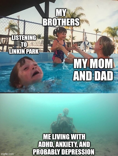 depression be like | MY BROTHERS; LISTENING TO LINKIN PARK; MY MOM AND DAD; ME LIVING WITH ADHD, ANXIETY, AND PROBABLY DEPRESSION | image tagged in drowning kid skeleton | made w/ Imgflip meme maker