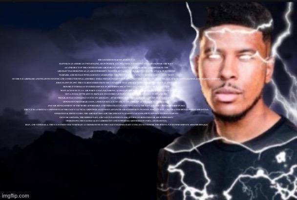 funny lightning man | THE LOCKHEED MARTIN–BOEING F-22 RAPTOR IS AN AMERICAN TWIN-ENGINE, JET-POWERED, ALL-WEATHER, SUPERSONIC STEALTH FIGHTER AIRCRAFT. AS A PRODU | image tagged in funny lightning man | made w/ Imgflip meme maker