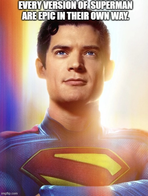 Superman 2025 looking forward | EVERY VERSION OF  SUPERMAN ARE EPIC IN THEIR OWN WAY. | image tagged in superman 2025 looking forward | made w/ Imgflip meme maker