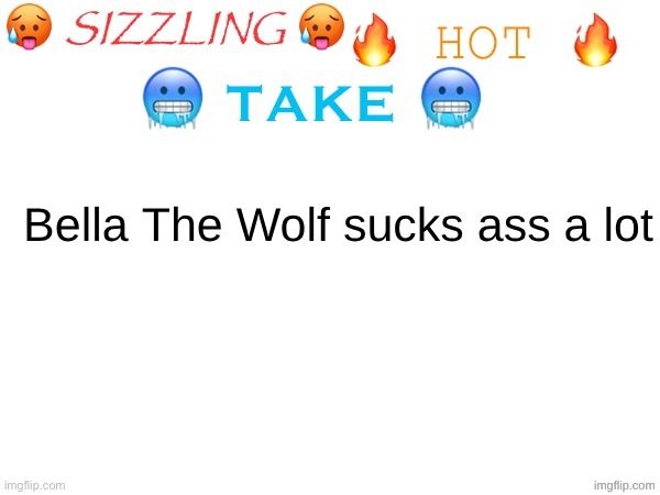 sizzling hot take | Bella The Wolf sucks ass a lot | image tagged in sizzling hot take | made w/ Imgflip meme maker