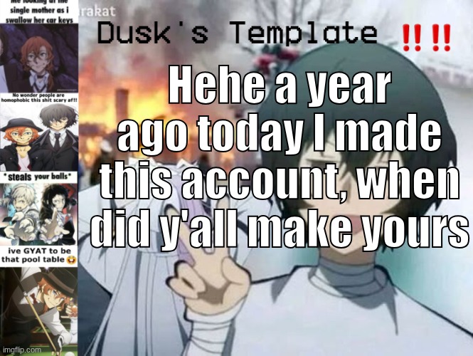:3 | Hehe a year ago today I made this account, when did y'all make yours | image tagged in dusk's temp fr | made w/ Imgflip meme maker