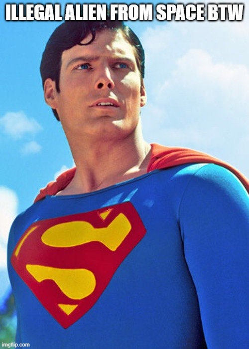 Superman | ILLEGAL ALIEN FROM SPACE BTW | image tagged in superman | made w/ Imgflip meme maker