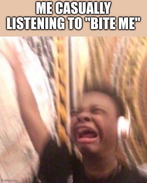 It's so good, AAAAaaaAAAaa! | ME CASUALLY LISTENING TO "BITE ME" | image tagged in kid listening to music screaming with headset,murder drones | made w/ Imgflip meme maker
