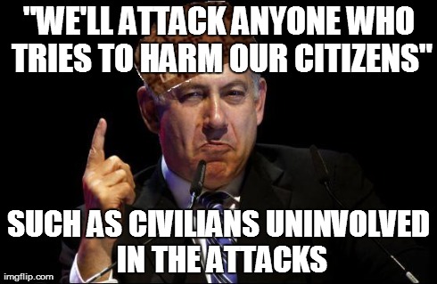 "WE'LL ATTACK ANYONE WHO TRIES TO HARM OUR CITIZENS" SUCH AS CIVILIANS UNINVOLVED IN THE ATTACKS | image tagged in scumbag netanyahu,exmuslim | made w/ Imgflip meme maker