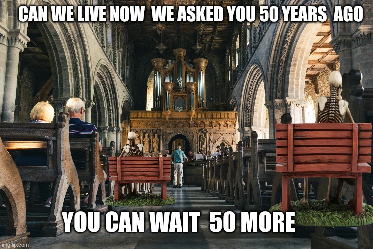 me in church reliable | CAN WE LIVE NOW  WE ASKED YOU 50 YEARS  AGO; YOU CAN WAIT  50 MORE | image tagged in catholic church | made w/ Imgflip meme maker