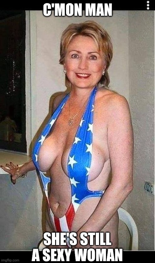 hillary b.suit | C'MON MAN SHE'S STILL A SEXY WOMAN | image tagged in hillary b suit | made w/ Imgflip meme maker