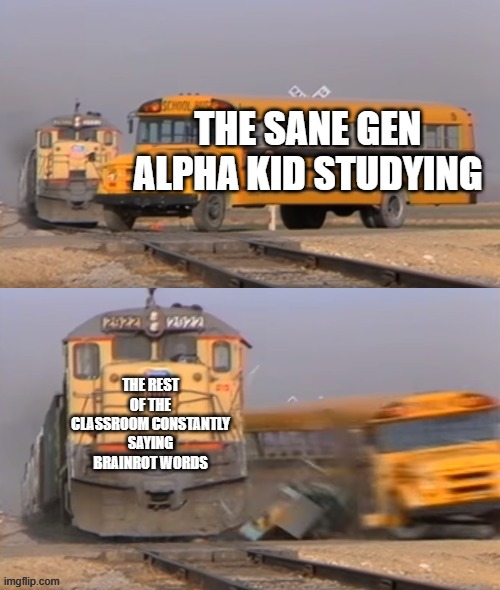 brainrot words | THE SANE GEN ALPHA KID STUDYING; THE REST OF THE CLASSROOM CONSTANTLY SAYING BRAINROT WORDS | image tagged in a train hitting a school bus | made w/ Imgflip meme maker
