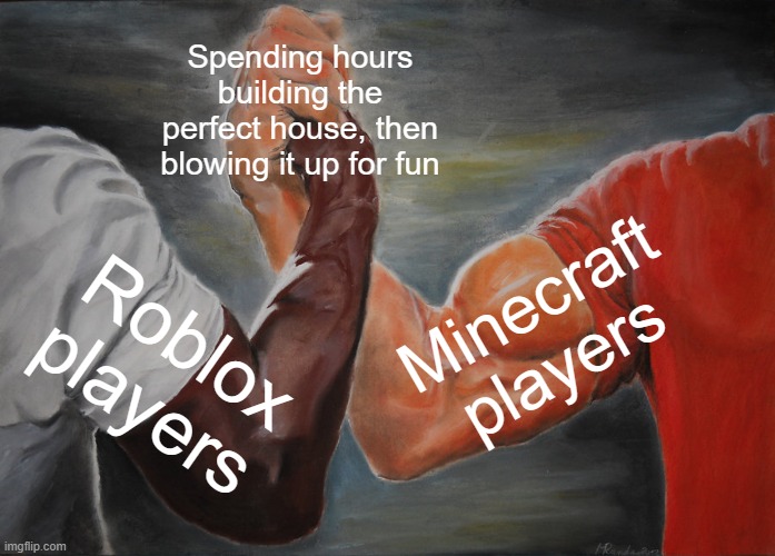 So true tho | Spending hours building the perfect house, then blowing it up for fun; Minecraft players; Roblox players | image tagged in memes,epic handshake,roblox,minecraft,house,funny | made w/ Imgflip meme maker