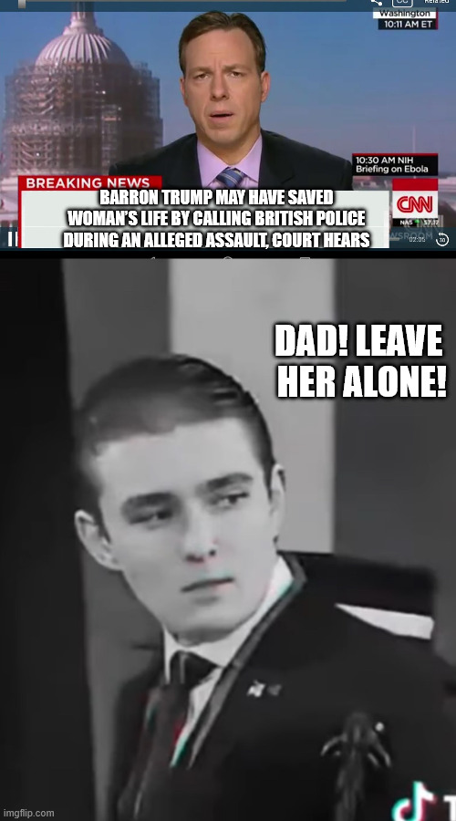 There's hope he won't end up being a felon. | BARRON TRUMP MAY HAVE SAVED WOMAN’S LIFE BY CALLING BRITISH POLICE DURING AN ALLEGED ASSAULT, COURT HEARS; DAD! LEAVE
 HER ALONE! | image tagged in cnn breaking news template,baron trump | made w/ Imgflip meme maker