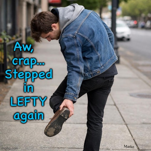 Not only Useless.  Not only a pain in the A$$ -- but, Destructful.    No redeeming qualities.   (For them, It's easier that way) | Aw,  
crap...
Stepped
in
LEFTY
again; Marko | image tagged in memes,talk about useless eaters,these morons just use n take n destroy,naturally its the dumbocrat,fjbvotersgotohell | made w/ Imgflip meme maker