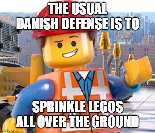 Lego Movie Emmet | THE USUAL DANISH DEFENSE IS TO SPRINKLE LEGOS ALL OVER THE GROUND | image tagged in lego movie emmet | made w/ Imgflip meme maker