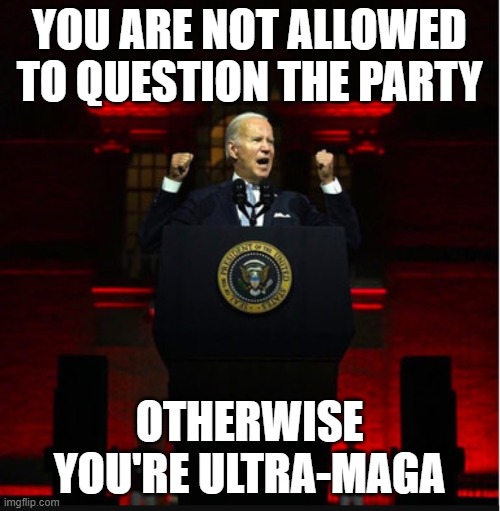 Angry Biden | YOU ARE NOT ALLOWED TO QUESTION THE PARTY OTHERWISE YOU'RE ULTRA-MAGA | image tagged in angry biden | made w/ Imgflip meme maker