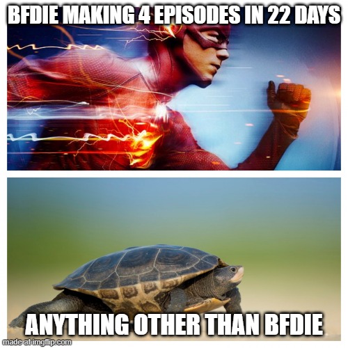 Fast vs. Slow | BFDIE MAKING 4 EPISODES IN 22 DAYS; ANYTHING OTHER THAN BFDIE | image tagged in fast vs slow,bfdi | made w/ Imgflip meme maker